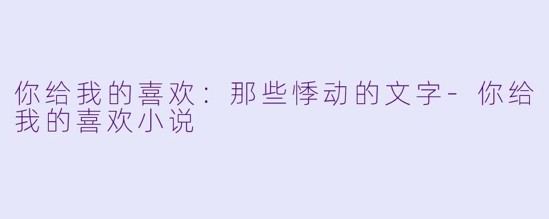 你给我的喜欢：那些悸动的文字-你给我的喜欢小说