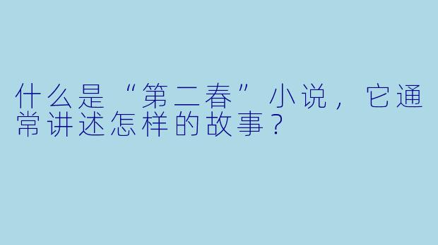 什么是“第二春”小说,它通常讲述怎样的故事?