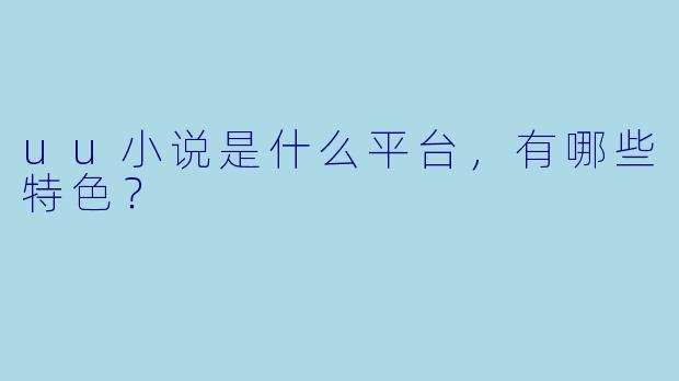 uu小说是什么平台,有哪些特色?