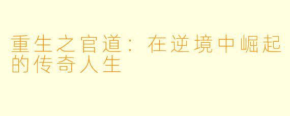 重生之官道：在逆境中崛起的传奇人生