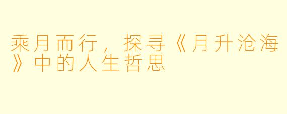 乘月而行，探寻《月升沧海》中的人生哲思