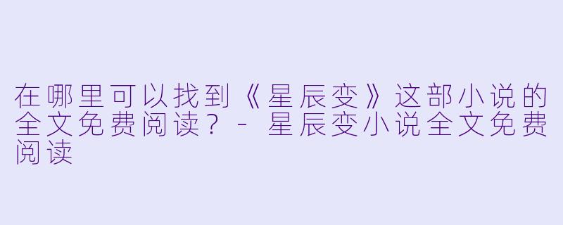 在哪里可以找到《星辰变》这部小说的全文免费阅读?