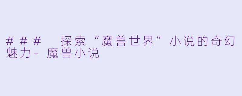 ### 探索“魔兽世界”小说的奇幻魅力