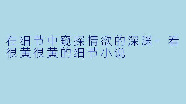 在细节中窥探情欲的深渊