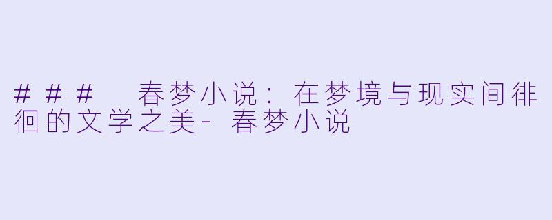 ### 春梦小说:在梦境与现实间徘徊的文学之美