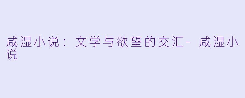 咸湿小说：文学与欲望的交汇-咸湿小说