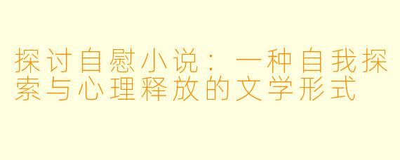探讨自慰小说：一种自我探索与心理释放的文学形式
