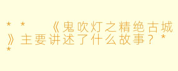 ** 《鬼吹灯之精绝古城》主要讲述了什么故事?**