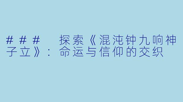 ### 探索《混沌钟九响神子立》:命运与信仰的交织