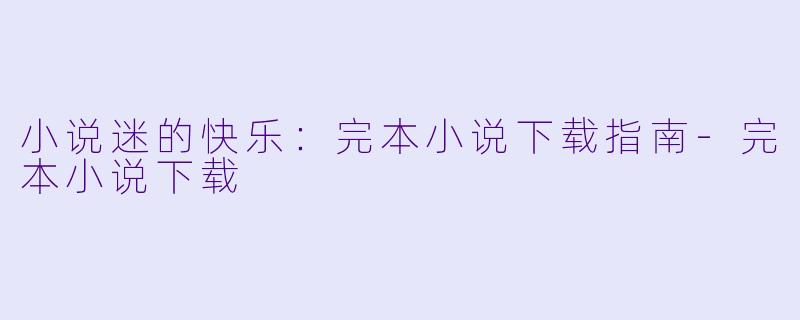 小说迷的快乐：完本小说下载指南-完本小说下载
