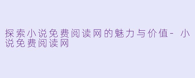 探索小说免费阅读网的魅力与价值