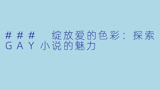 ### 绽放爱的色彩：探索GAY小说的魅力