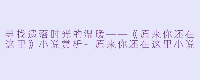 寻找遗落时光的温暖——《原来你还在这里》小说赏析