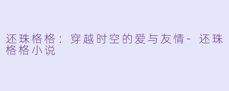 还珠格格：穿越时空的爱与友情-还珠格格小说