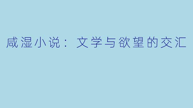 咸湿小说:文学与欲望的交汇