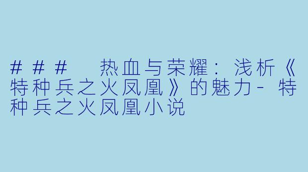 ### 热血与荣耀:浅析《特种兵之火凤凰》的魅力