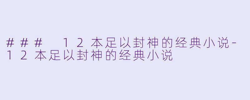 ### 12本足以封神的经典小说-12本足以封神的经典小说