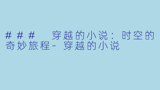### 穿越的小说：时空的奇妙旅程-穿越的小说