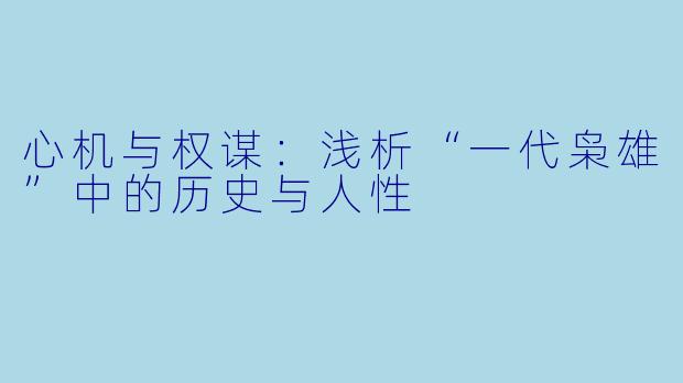 心机与权谋：浅析“一代枭雄”中的历史与人性