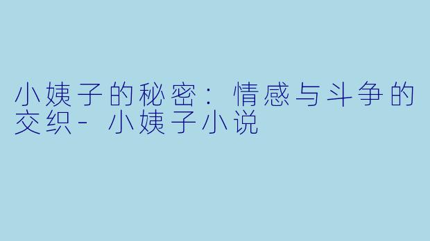 小姨子的秘密：情感与斗争的交织-小姨子小说