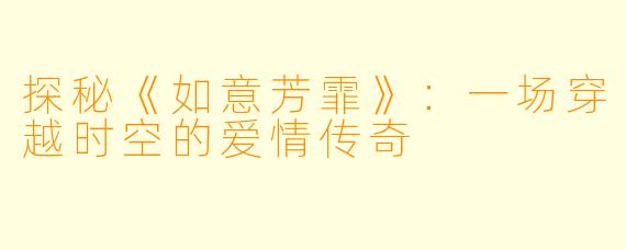 探秘《如意芳霏》：一场穿越时空的爱情传奇