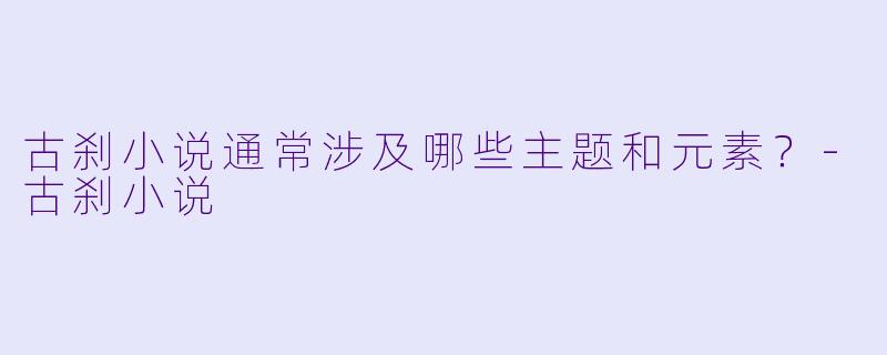 古刹小说通常涉及哪些主题和元素?