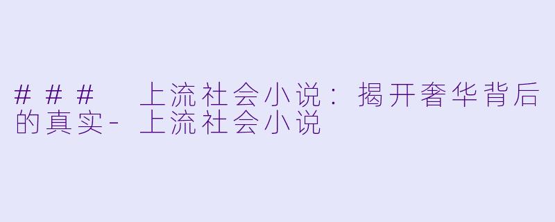 ### 上流社会小说:揭开奢华背后的真实