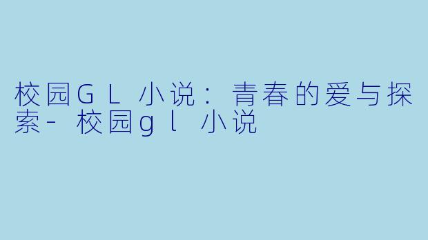 校园GL小说:青春的爱与探索