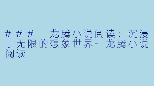 ### 龙腾小说阅读:沉浸于无限的想象世界