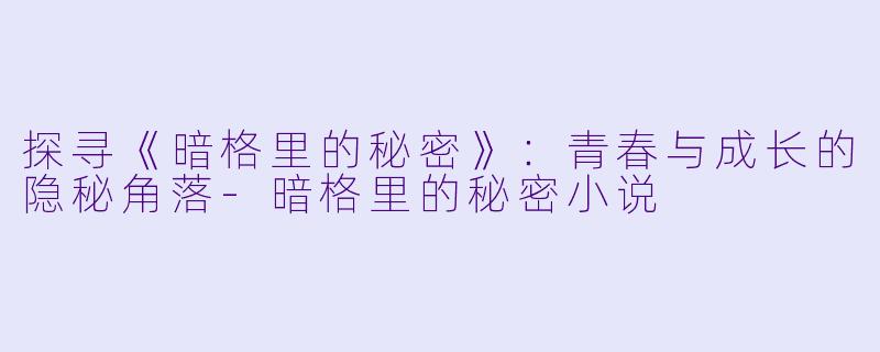 探寻《暗格里的秘密》:青春与成长的隐秘角落