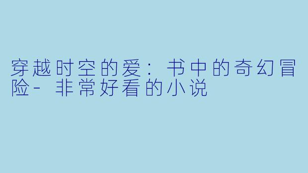 穿越时空的爱：书中的奇幻冒险-非常好看的小说