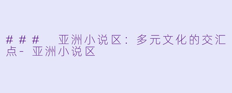 ### 亚洲小说区：多元文化的交汇点-亚洲小说区
