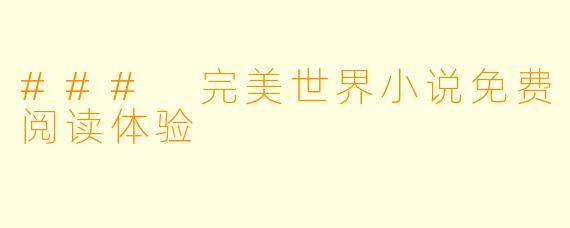 ### 完美世界小说免费阅读体验