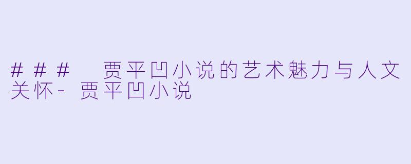 ### 贾平凹小说的艺术魅力与人文关怀-贾平凹小说