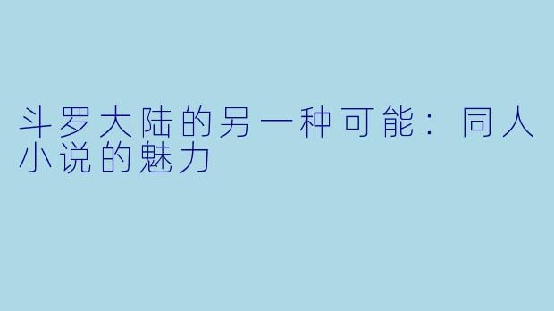 斗罗大陆的另一种可能：同人小说的魅力