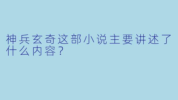 神兵玄奇这部小说主要讲述了什么内容？