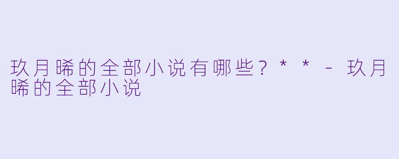 玖月晞的全部小说有哪些?**