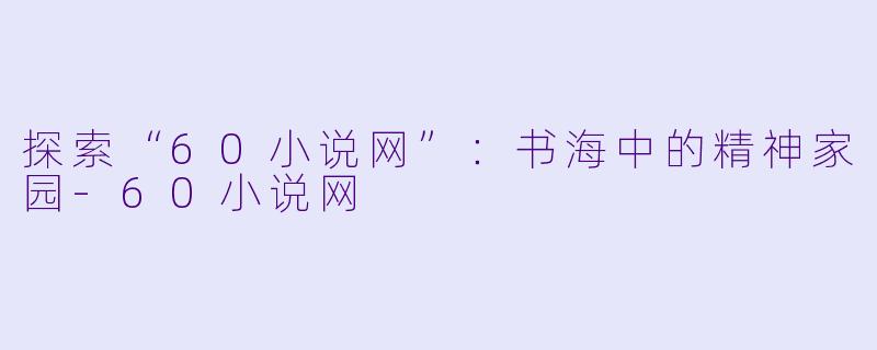 探索“60小说网”：书海中的精神家园-60小说网