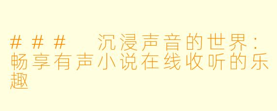 ### 沉浸声音的世界:畅享有声小说在线收听的乐趣