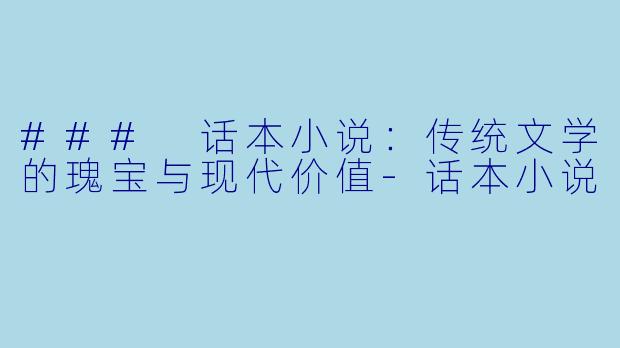 ### 话本小说：传统文学的瑰宝与现代价值-话本小说