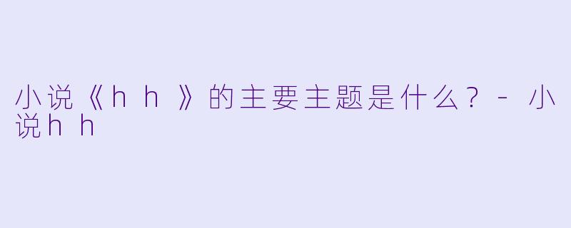 小说《hh》的主要主题是什么？