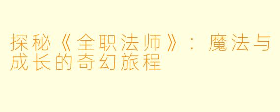 探秘《全职法师》：魔法与成长的奇幻旅程