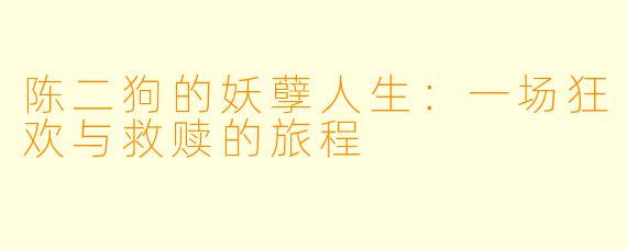 陈二狗的妖孽人生：一场狂欢与救赎的旅程