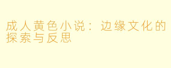 成人黄色小说:边缘文化的探索与反思