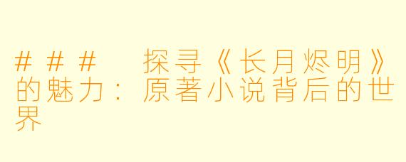 ### 探寻《长月烬明》的魅力：原著小说背后的世界