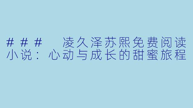 ### 凌久泽苏熙免费阅读小说：心动与成长的甜蜜旅程