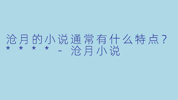沧月的小说通常有什么特点？****
