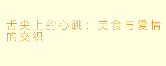 舌尖上的心跳:美食与爱情的交织