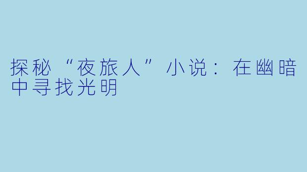 探秘“夜旅人”小说:在幽暗中寻找光明