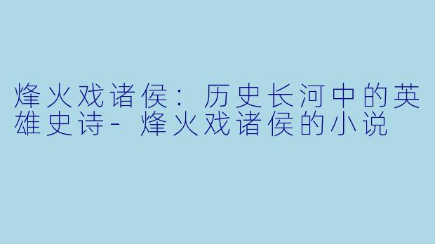 烽火戏诸侯：历史长河中的英雄史诗-烽火戏诸侯的小说
